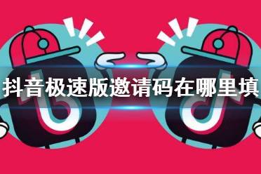 抖音极速版邀请码在哪里填写 极速版邀请码填写方法