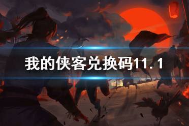 《我的侠客》兑换码11.1 礼包码口令码2021年11月1日