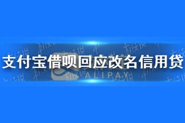 支付宝借呗回应改名信用贷 蚂蚁借呗启动品牌隔离