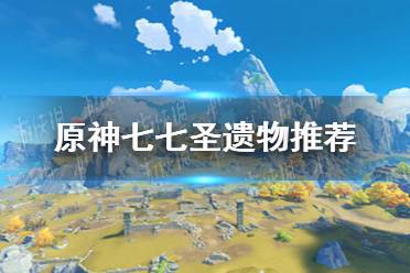 《原神手游》2.2七七用什么圣遗物好 七七圣遗物推荐