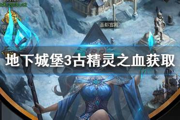 《地下城堡3》古精灵之血怎么获得 古精灵之血获取方法