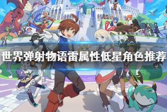 《世界弹射物语》雷属性低星角色推荐 低星雷属性角色有哪些好用