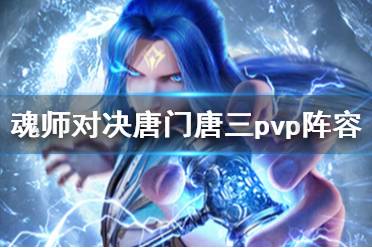 《斗罗大陆魂师对决》唐门唐三pvp阵容推荐 唐门唐三pvp阵容搭配