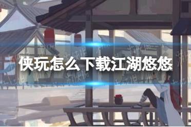 侠玩怎么下载江湖悠悠 江湖悠悠侠玩下载攻略