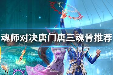《斗罗大陆魂师对决》唐门唐三魂骨推荐 唐门唐三魂骨选择