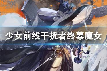 《少女前线》干扰者终幕魔女技能介绍 魔女干扰者怎么样