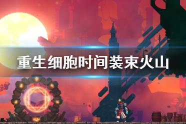 《重生细胞》时间装束火山怎么样 时间装束火山介绍