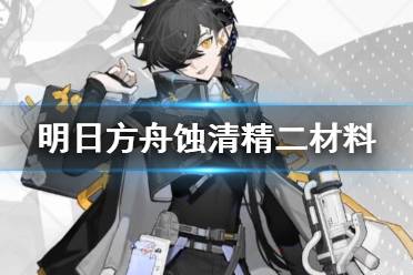 《明日方舟》蚀清精二材料 长夜临光五星术师蚀清材料需求