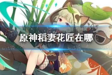《原神》稻妻花匠位置在哪 稻妻花匠位置介绍