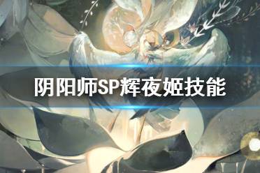 《阴阳师》SP辉夜姬技能是什么 SP因幡辉夜姬技能效果一览