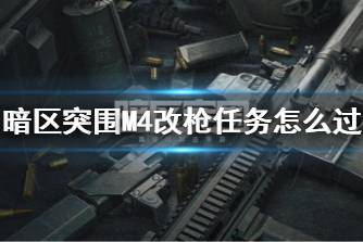 《暗区突围》M4改枪任务怎么过 M4A1改装任务攻略
