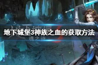 《地下城堡3》神族之血怎么获取 地下城堡3神族之血的获取方法