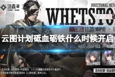 《云图计划》砥血砺铁什么时候开启 定向检索砥血砺铁开启时间