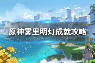 《原神》2.2雾里明灯成就攻略 2.2雾里明灯成就怎么实现