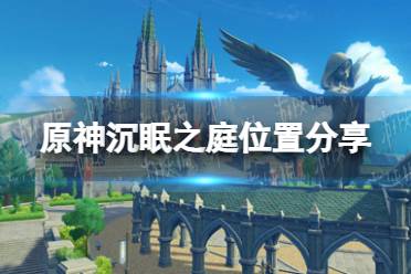 《原神》沉眠之庭位置在哪 沉眠之庭位置分享