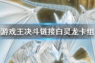 《游戏王决斗链接》堆墓卡组构建 国服堆墓白灵龙卡组怎么玩