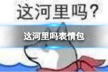 这河里吗表情包 这河里吗表情包分享