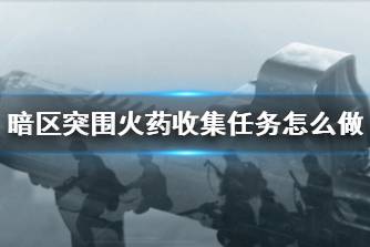 《暗区突围》火药收集任务怎么做 火药收集任务攻略