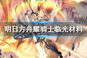 《明日方舟》耀骑士临光精二材料 异格临光精二专三材料需求