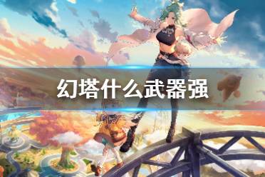 《幻塔》什么武器强 最佳武器推荐