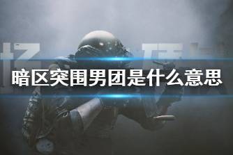 《暗区突围》男团是什么意思 男团介绍