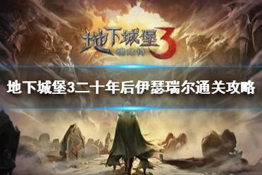 《地下城堡3》二十年后伊瑟瑞尔怎么过 伊瑟瑞尔通关攻略