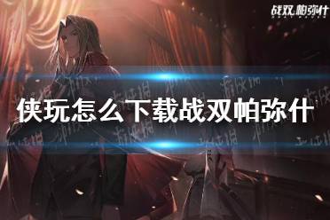 侠玩怎么下载战双帕弥什 战双帕弥什侠玩下载攻略