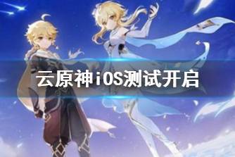 《云原神》iOS测试开启 iOS测试规则说明