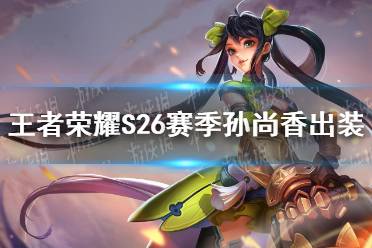 《王者荣耀》S26赛季孙尚香怎么出装 S26赛季孙尚香最强出装