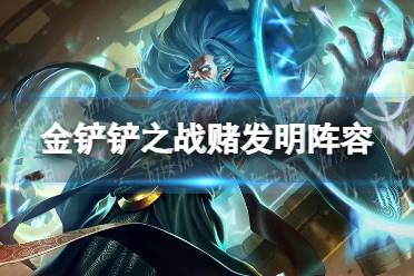 《金铲铲之战》赌发明阵容怎么配 赌发明阵容搭配推荐