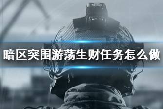 《暗区突围》游荡生财任务怎么做 游荡生财任务攻略
