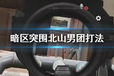 《暗区突围》北山男团打法攻略 北山男团怎么打