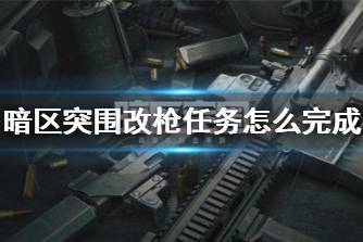 《暗区突围》改枪任务怎么完成 改枪任务攻略心得