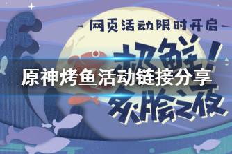 《原神》烤鱼活动链接分享 烤鱼活动网页入口