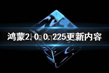 鸿蒙225版本更新了什么 鸿蒙2.0.0.225版本更新内容