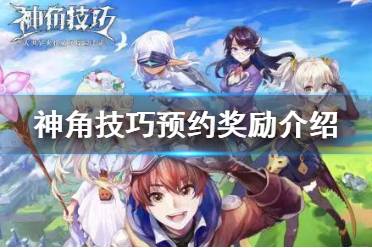 《神角技巧》预约奖励有什么 预约奖励介绍