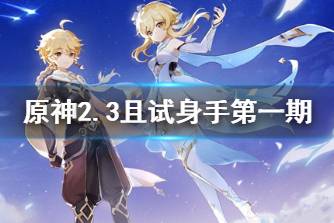 《原神》2.3且试身手第一期 2.3版本且试身手试用角色是谁
