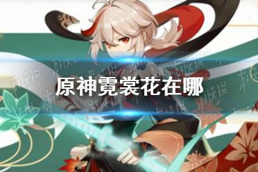 《原神》霓裳花在哪 霓裳花采集攻略