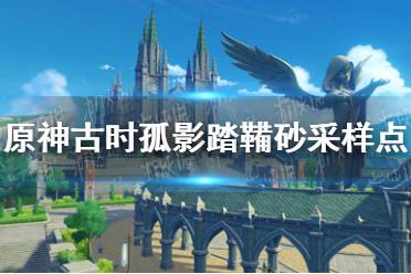 《原神》古时孤影踏鞴砂采样点任务攻略 古时孤影踏鞴砂采样点怎么做