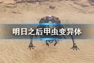 《明日之后》甲虫变异体怎么打 荒寂戈壁变异甲虫打法攻略
