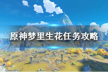 《原神手游》梦里生花任务攻略 梦里生花任务怎么做