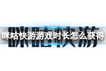 咪咕快游游戏时长怎么获得 游戏时长获得方法介绍