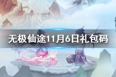 《无极仙途》11月6日礼包码是什么 11月6日礼包码介绍