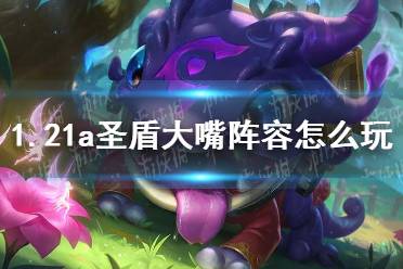 《金铲铲之战》1.21a圣盾大嘴阵容怎么玩 圣盾大嘴阵容出装推荐