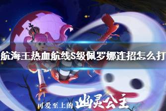 《航海王热血航线》S级佩罗娜连招怎么打 佩罗娜PVP打法指南