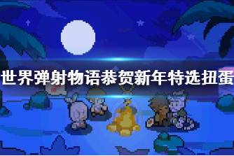 《世界弹射物语》恭贺新年特选扭蛋 新年扭蛋活动规则说明