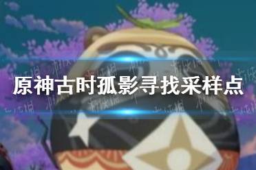 《原神》古时孤影寻找采样点在哪 古时孤影寻找采样点位置分享