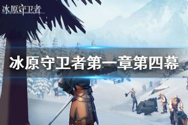 《冰原守卫者》主线第一章第四幕 主线任务第一章攻略