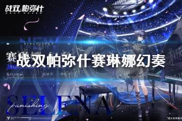 《战双帕弥什》赛琳娜幻奏怎么样 赛琳娜幻奏技能介绍