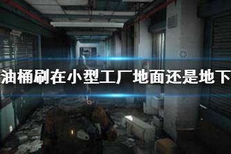《暗区突围》油桶刷在小型工厂地面还是地下 寻找油桶任务位置在哪